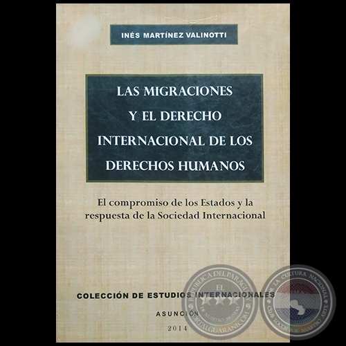 LAS MIGRACIONES Y EL DERECHO INTERNACIONAL DE LOS DERECHOS HUMANOS - Autora: INÉS MARTÍNEZ VALINOTTI - Año 2014
